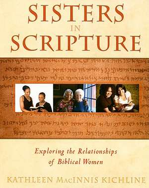 Sisters in Scripture: Exploring the Relationships of Biblical Women de Kathleen Macinnis Kichline