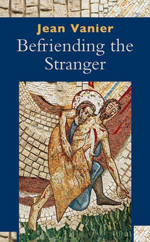 Befriending the Stranger de Jean Vanier