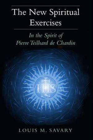 The New Spiritual Exercises: In the Spirit of Pierre Teilhard de Chardin de Louis M. Savary