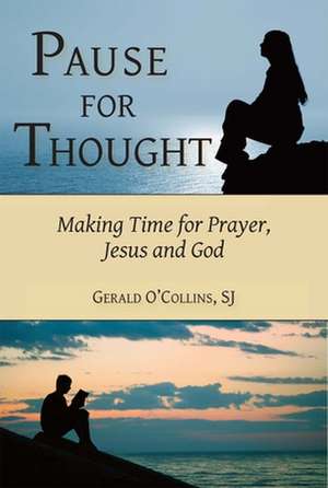 Pause for Thought: Making Time for Prayer, Jesus, and God de Gerald O'Collins