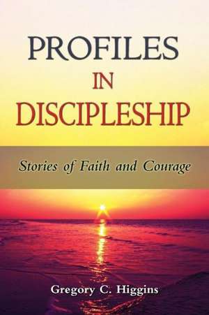 Profiles in Discipleship: Stories of Faith and Courage de Gregory C. Higgins