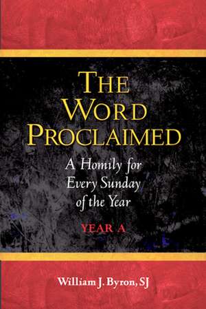 The Word Proclaimed: A Homily for Every Sunday of the Year; Year A de Sj Byron, William J.