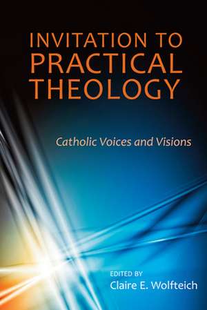 Invitation to Practical Theology: Catholic Visions and Voices de Claire E. Wolfteich