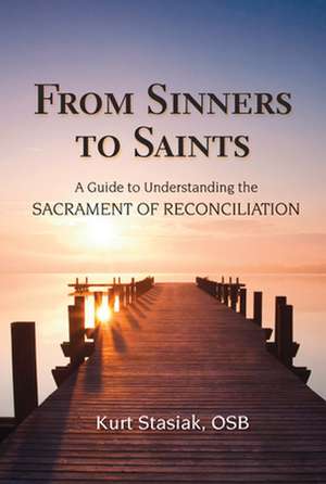 From Sinners to Saints: A Guide to Understanding the Sacrament of Reconciliation de Osb Stasiak, Kurt