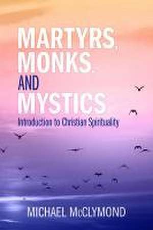 Martyrs, Monks, and Mystics de Michael J McClymond