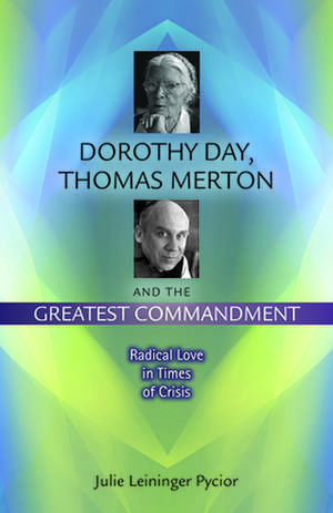 Dorothy Day, Thomas Merton and the Greatest Commandment de Julie Leininger Pycior