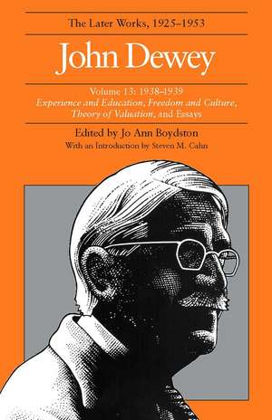 The Later Works of John Dewey, Volume 13, 1925 - 1953: 1938-1939, Experience and Education, Freedom and Culture, Theory of Valuation, and Essays de John Dewey