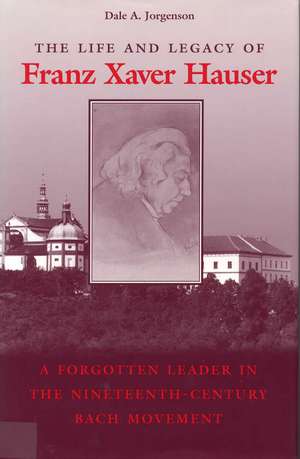 The Life and Legacy of Franz Xaver Hauser: A Forgotten Leader in the Nineteenth-Century Bach Movement de Professor Emeritus Dale A. Jorgenson