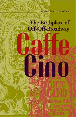 Caffe Cino: The Birthplace of Off-Off-Broadway de Wendell C. Stone