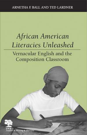 African American Literacies Unleashed: Vernacular English and the Composition Classroom de Arnetha F. Ball