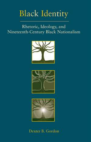 Black Identity: Rhetoric, Ideology, and Nineteenth-Century Black Nationalism de Dexter B Gordon