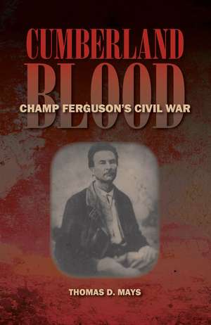 Cumberland Blood: Champ Ferguson's Civil War de Thomas D. Mays