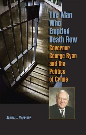 The Man Who Emptied Death Row: Governor George Ryan and the Politics of Crime de James L. Merriner MA