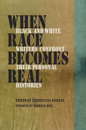 When Race Becomes Real: Black and White Writers Confront Their Personal Histories de Bernestine Singley