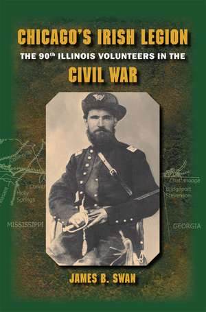 Chicago's Irish Legion: The 90th Illinois Volunteers in the Civil War de James B. Swan