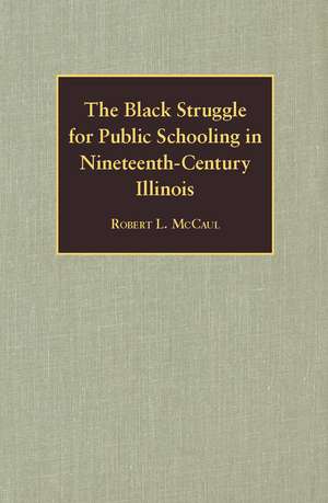 The Black Struggle for Public Schooling in Nineteenth-Century Illinois de Robert L. McCaul