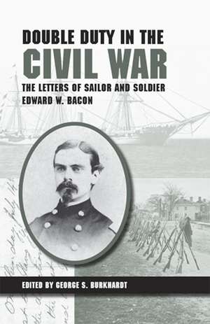 Double Duty in the Civil War: The Letters of Sailor and Soldier Edward W. Bacon de George S Burkhardt