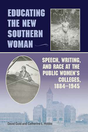 Educating the New Southern Woman: Speech, Writing, and Race at the Public Women's Colleges, 1884-1945 de David Gold