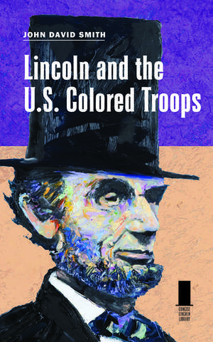 Lincoln and the U.S. Colored Troops de John David Smith