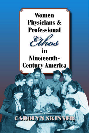 Women Physicians and Professional Ethos in Nineteenth-Century America de Carolyn Skinner