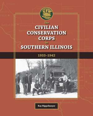 The Civilian Conservation Corps in Southern Illinois, 1933-1942 de Kay Rippelmeyer