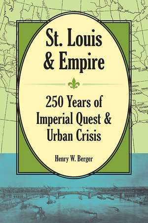 St. Louis and Empire: 250 Years of Imperial Quest and Urban Crisis de Henry W Berger