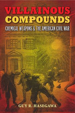 Villainous Compounds: Chemical Weapons and the American Civil War de Guy R. Hasegawa