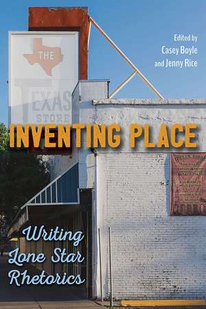 Inventing Place: Writing Lone Star Rhetorics de Casey Boyle