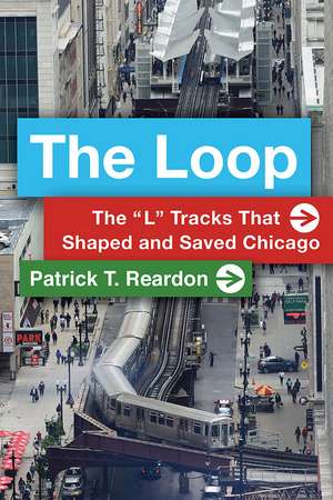 The Loop: The “L” Tracks That Shaped and Saved Chicago de Patrick T. Reardon