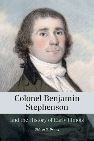 Colonel Benjamin Stephenson and the History of Early Illinois de Sidney G. Denny