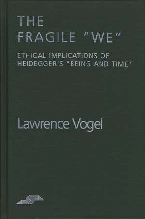 The Fragile We: Ethical Implications Of Heidegger's "Being and Time" de Lawrence Vogel