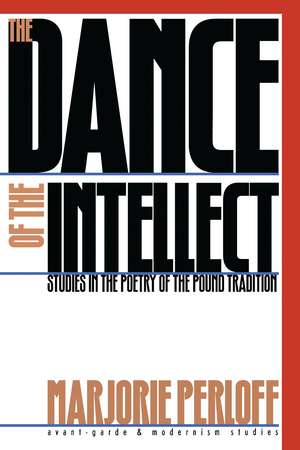 The Dance of the Intellect: Studies in the Poetry of the Pound Tradition de Marjorie Perloff