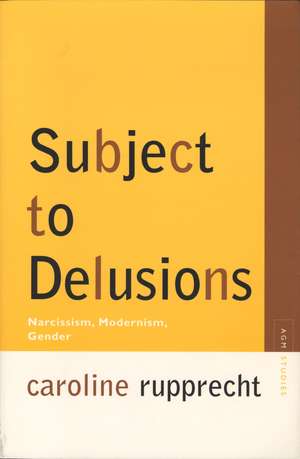 Subject to Delusions: Narcissism, Modernism, Gender de Caroline Rupprecht