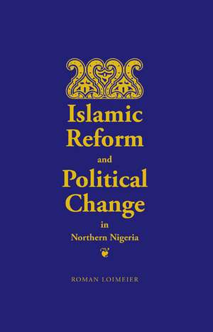 Islamic Reform and Political Change in Northern Nigeria de Roman Loimeier