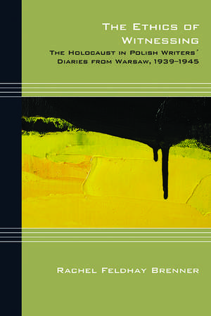 The Ethics of Witnessing: The Holocaust in Polish Writers' Diaries from Warsaw, 1939-1945 de Rachel Feldhay Brenner