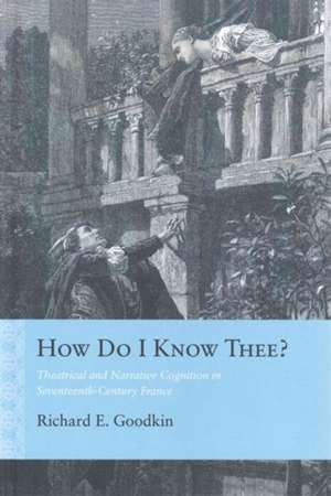 How Do I Know Thee?: Theatrical and Narrative Cognition in Seventeenth-Century France de Richard E. Goodkin