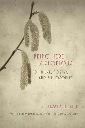 Being Here Is Glorious: On Rilke, Poetry, and Philosophy de James D. Reid