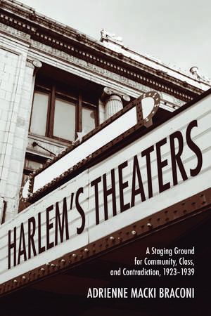 Harlem's Theaters: A Staging Ground for Community, Class, and Contradiction, 1923-1939 de Adrienne Macki Braconi