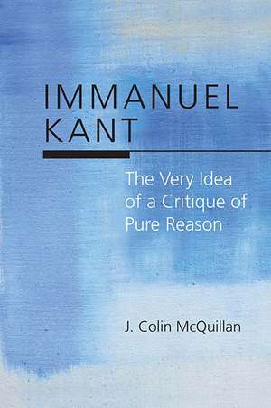 Immanuel Kant: The Very Idea of a Critique of Pure Reason de J. Colin McQuillan