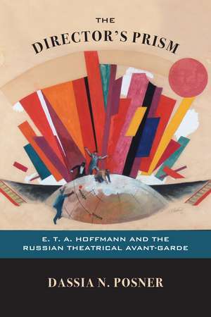 The Director's Prism: E. T. A. Hoffmann and the Russian Theatrical Avant-Garde de Dassia N. Posner