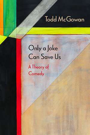 Only a Joke Can Save Us: A Theory of Comedy de Todd McGowan