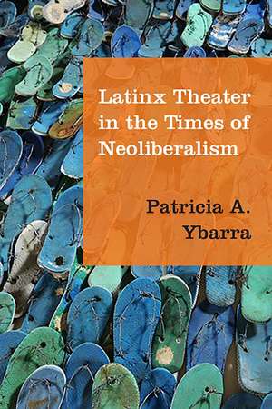 Latinx Theater in the Times of Neoliberalism de Patricia A. Ybarra