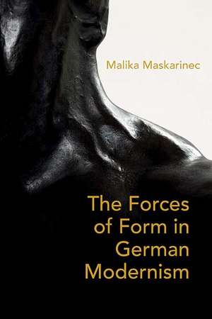 The Forces of Form in German Modernism de Malika Maskarinec