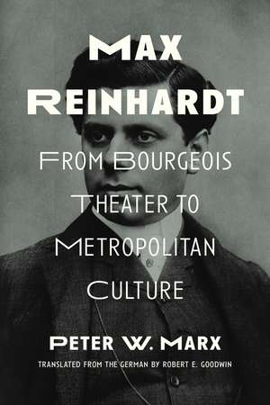 Max Reinhardt: From Bourgeois Theater to Metropolitan Culture de Peter W. Marx