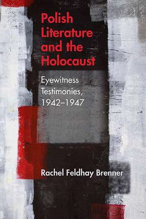 Polish Literature and the Holocaust: Eyewitness Testimonies, 1942–1947 de Rachel Feldhay Brenner