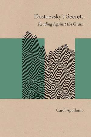 Dostoevsky's Secrets: Reading Against the Grain de Carol Apollonio