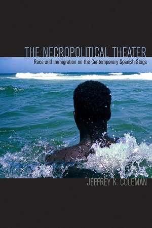 The Necropolitical Theater: Race and Immigration on the Contemporary Spanish Stage de Jeffrey K. Coleman