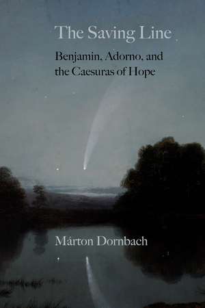 The Saving Line: Benjamin, Adorno, and the Caesuras of Hope de Márton Dornbach