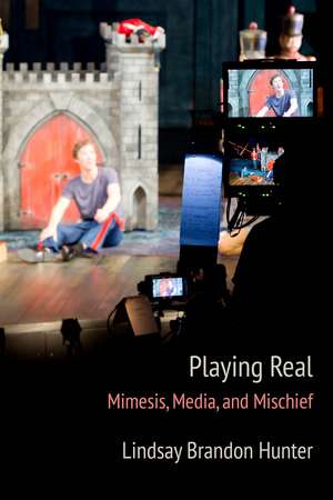 Playing Real: Mimesis, Media, and Mischief de Lindsay Brandon Hunter