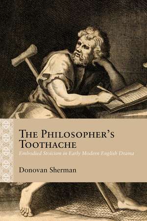 The Philosopher's Toothache: Embodied Stoicism in Early Modern English Drama de Donovan Sherman